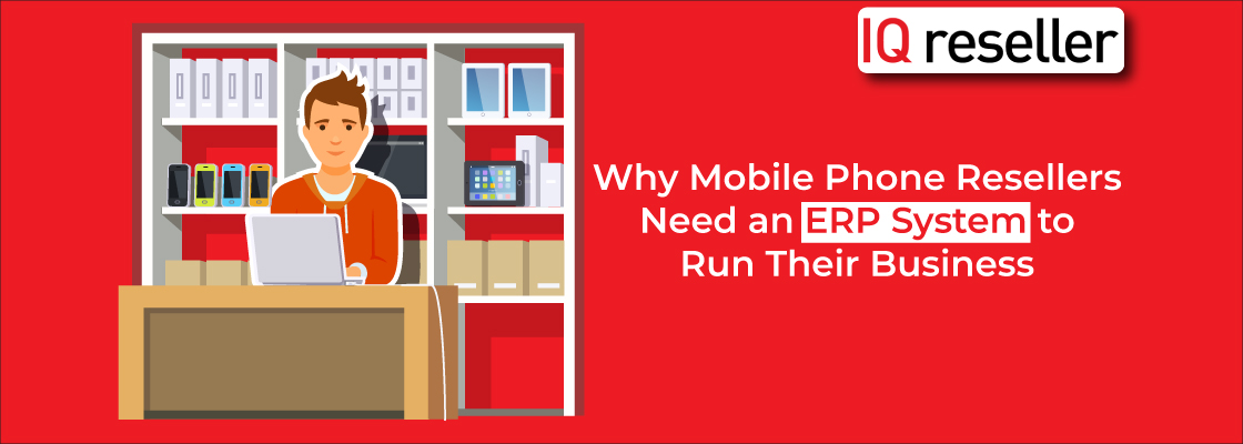 Why Mobile Phone Resellers Need an ERP System to Run Their Business